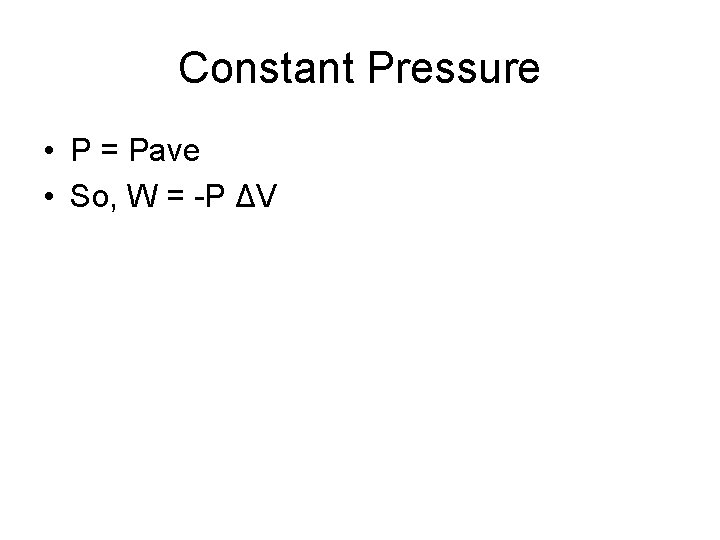 Constant Pressure • P = Pave • So, W = -P ΔV 