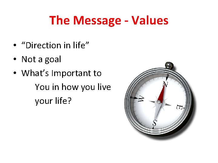 The Message - Values • “Direction in life” • Not a goal • What’s