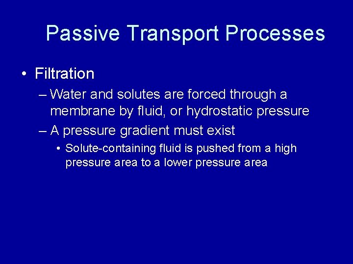 Passive Transport Processes • Filtration – Water and solutes are forced through a membrane