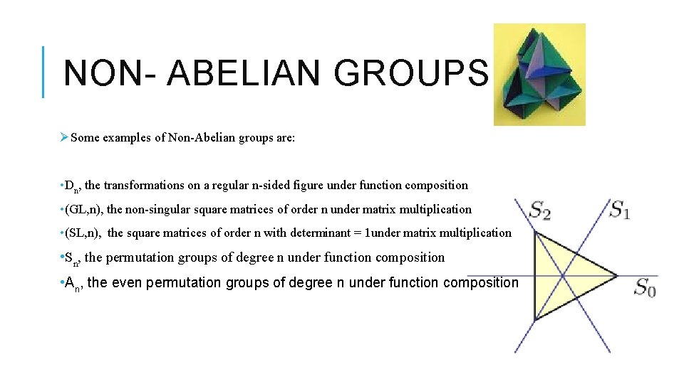 NON- ABELIAN GROUPS ØSome examples of Non-Abelian groups are: • Dn, the transformations on