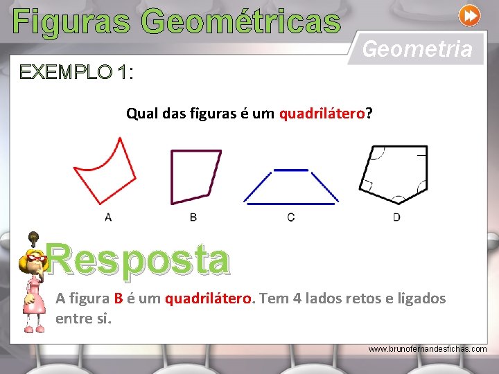Figuras Geométricas EXEMPLO 1: Geometria Qual das figuras é um quadrilátero? Resposta A figura