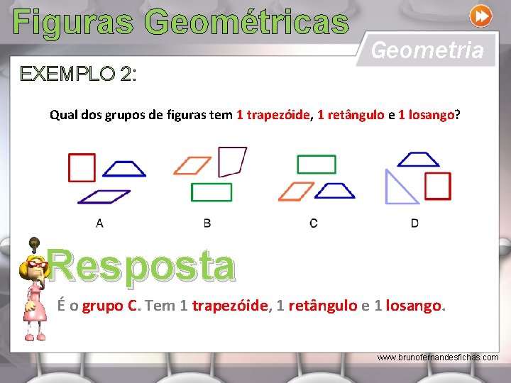 Figuras Geométricas EXEMPLO 2: Geometria Qual dos grupos de figuras tem 1 trapezóide, 1