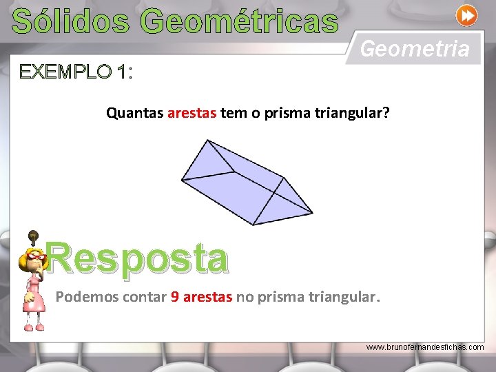 Sólidos Geométricas EXEMPLO 1: Geometria Quantas arestas tem o prisma triangular? Resposta Podemos contar