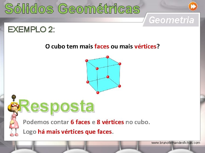 Sólidos Geométricas EXEMPLO 2: Geometria O cubo tem mais faces ou mais vértices? Resposta