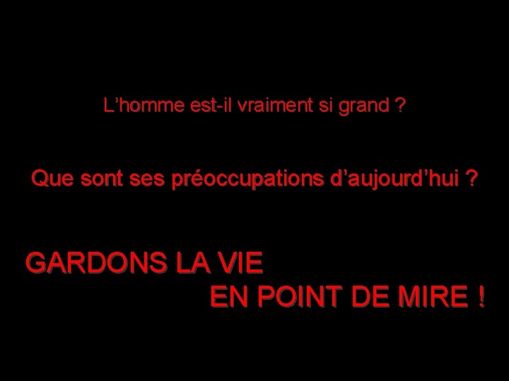 L’homme est-il vraiment si grand ? Que sont ses préoccupations d’aujourd’hui ? GARDONS LA