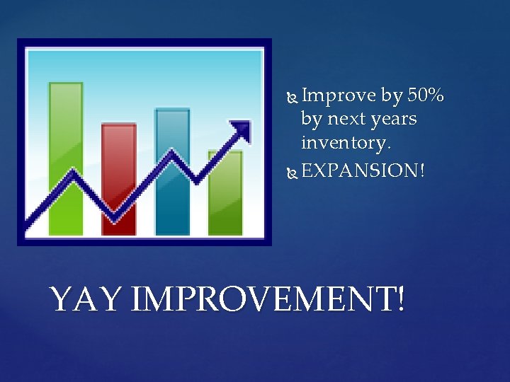 Improve by 50% by next years inventory. EXPANSION! YAY IMPROVEMENT! 