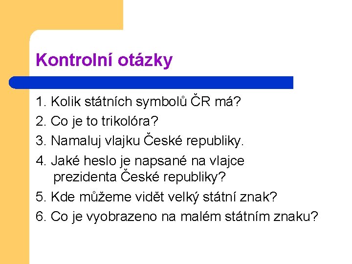 Kontrolní otázky 1. Kolik státních symbolů ČR má? 2. Co je to trikolóra? 3. Kontrolní otázky 1. Kolik státních symbolů ČR má? 2. Co je to trikolóra? 3.