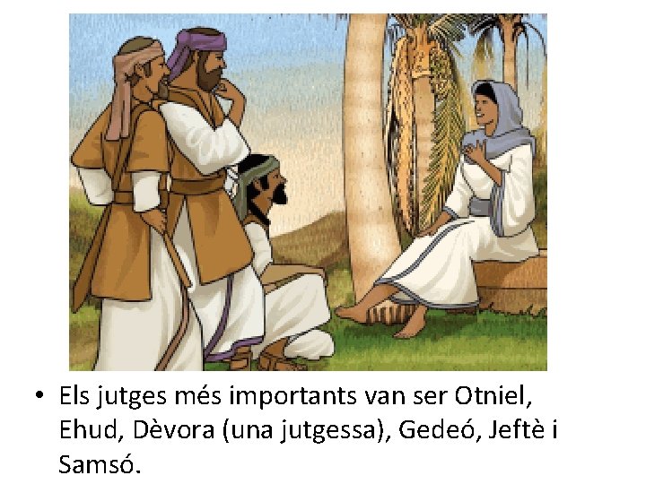  • Els jutges més importants van ser Otniel, Ehud, Dèvora (una jutgessa), Gedeó,