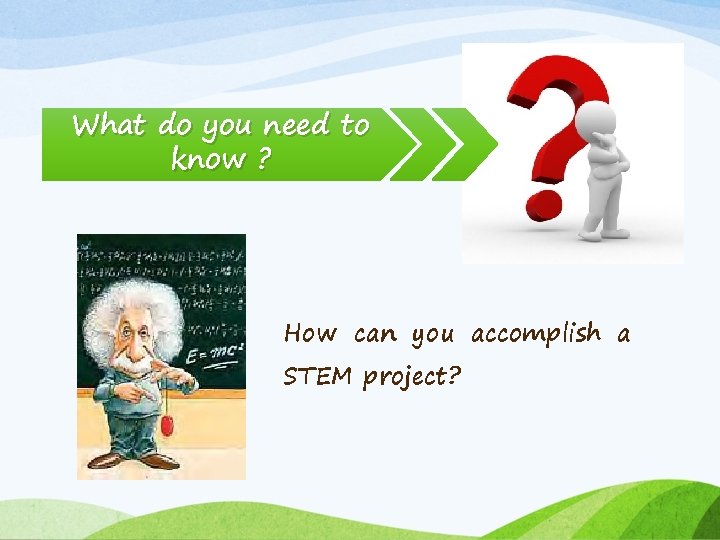What do you need to know ? How can you accomplish a STEM project? What do you need to know ? How can you accomplish a STEM project?