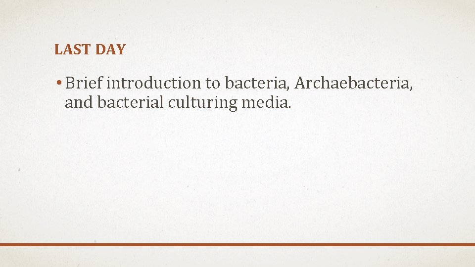 LAST DAY • Brief introduction to bacteria, Archaebacteria, and bacterial culturing media. LAST DAY • Brief introduction to bacteria, Archaebacteria, and bacterial culturing media.
