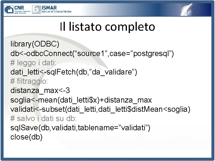 Il listato completo library(ODBC) db<-odbc. Connect(“source 1”, case=”postgresql”) # leggo i dati: dati_letti<-sql. Fetch(db,