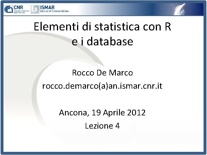 Elementi di statistica con R e i database Rocco De Marco rocco. demarco(a)an. ismar.