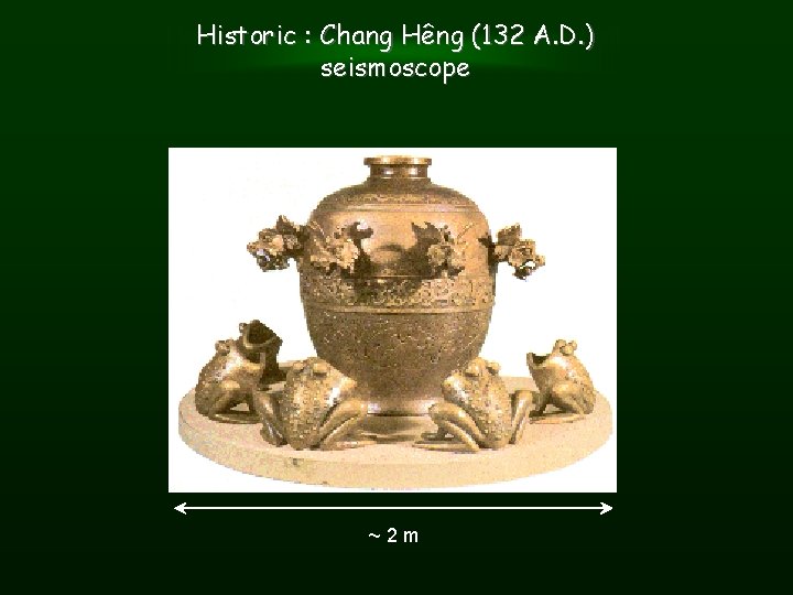 Historic : Chang Hêng (132 A. D. ) seismoscope ~2 m 
