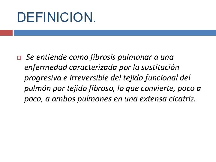 DEFINICION. Se entiende como fibrosis pulmonar a una enfermedad caracterizada por la sustitución progresiva