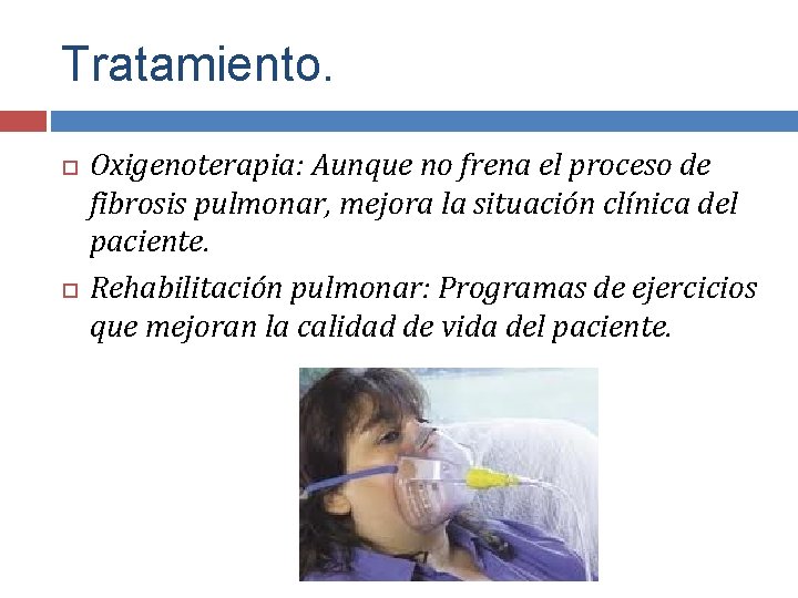 Tratamiento. Oxigenoterapia: Aunque no frena el proceso de fibrosis pulmonar, mejora la situación clínica