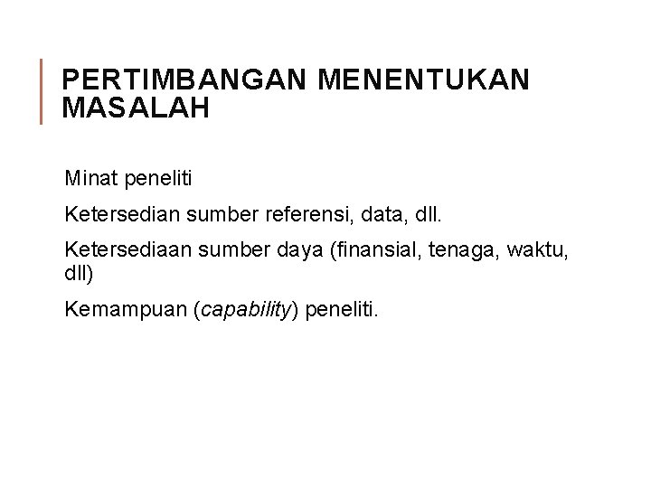 PERTIMBANGAN MENENTUKAN MASALAH Minat peneliti Ketersedian sumber referensi, data, dll. Ketersediaan sumber daya (finansial,