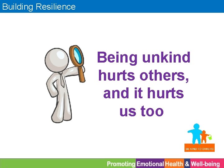 Building Resilience Being unkind hurts others, and it hurts us too 