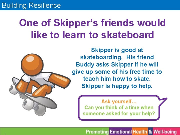 Building Resilience One of Skipper’s friends would like to learn to skateboard Skipper is