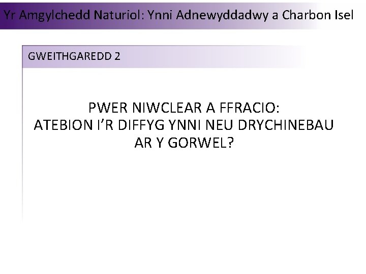 Yr Amgylchedd Naturiol: Ynni Adnewyddadwy a Charbon Isel GWEITHGAREDD 2 PWER NIWCLEAR A FFRACIO: