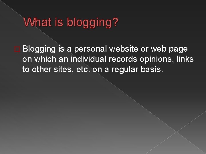 What is blogging? � Blogging is a personal website or web page on which