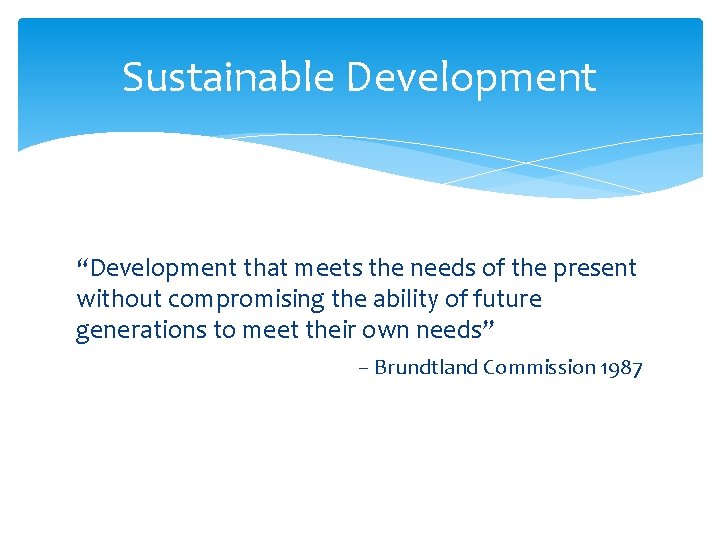 Sustainable Development “Development that meets the needs of the present without compromising the ability