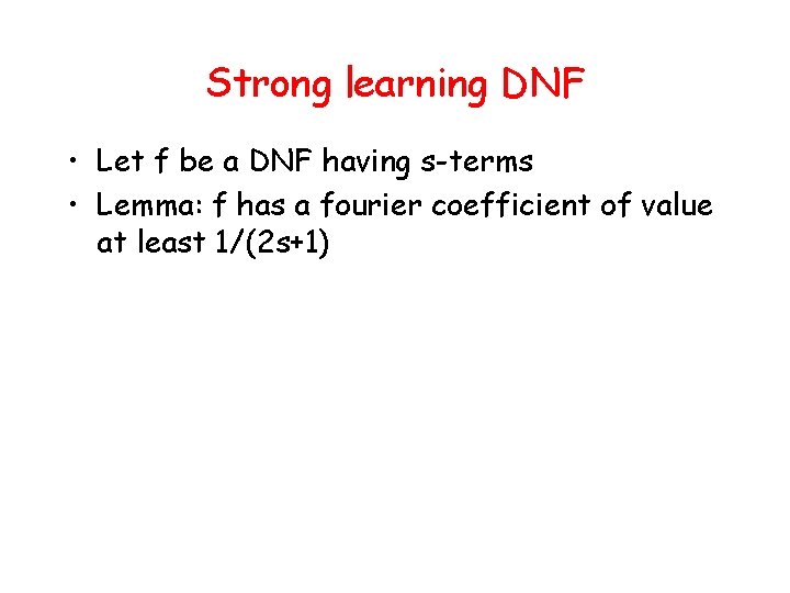 Strong learning DNF • Let f be a DNF having s-terms • Lemma: f