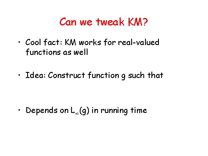 Can we tweak KM? • Cool fact: KM works for real-valued functions as well
