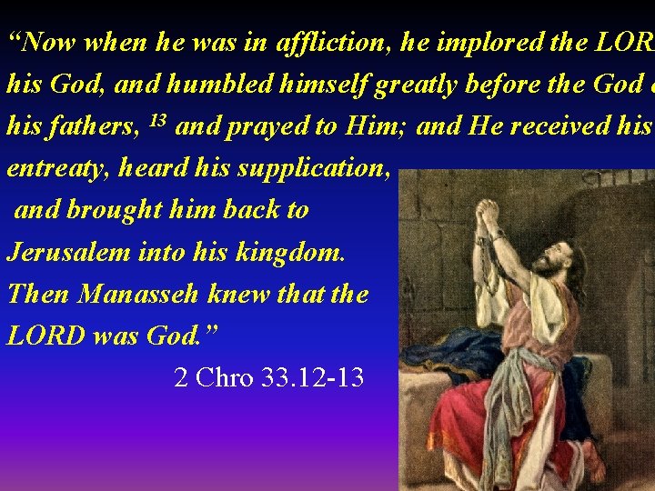 “Now when he was in affliction, he implored the LORD his God, and humbled