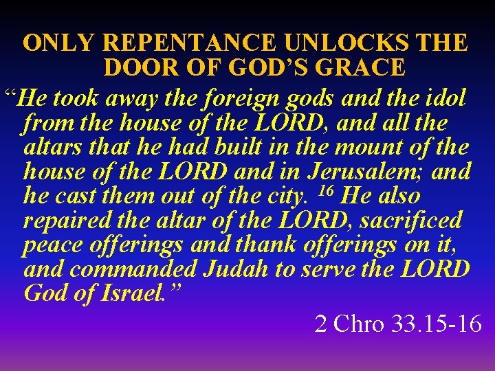 ONLY REPENTANCE UNLOCKS THE DOOR OF GOD’S GRACE “He took away the foreign gods