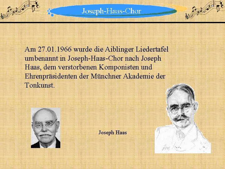 Am 27. 01. 1966 wurde die Aiblinger Liedertafel umbenannt in Joseph-Haas-Chor nach Joseph Haas,