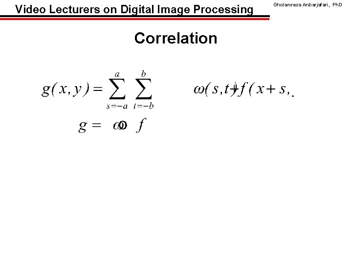 Video Lecturers on Digital Image Processing Correlation Gholamreza Anbarjafari, Ph. D 