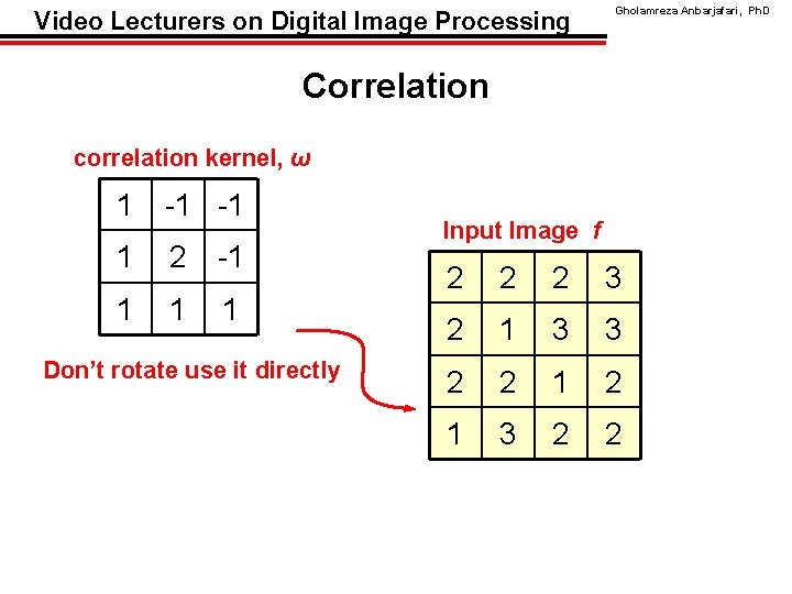 Video Lecturers on Digital Image Processing Gholamreza Anbarjafari, Ph. D Correlation correlation kernel, ω