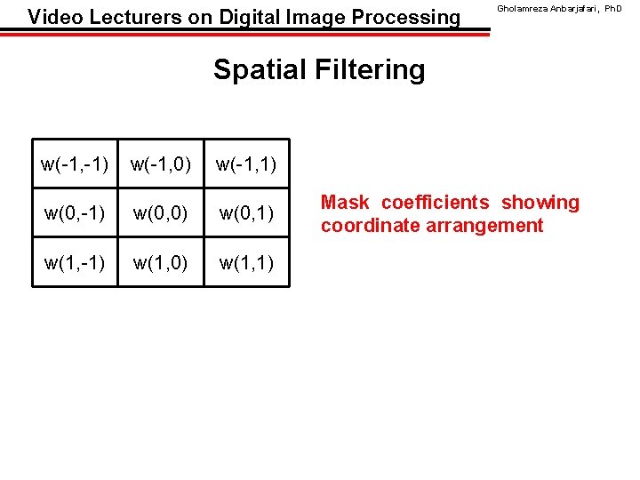 Video Lecturers on Digital Image Processing Gholamreza Anbarjafari, Ph. D Spatial Filtering w(-1, -1)