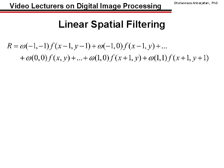 Video Lecturers on Digital Image Processing Linear Spatial Filtering Gholamreza Anbarjafari, Ph. D 