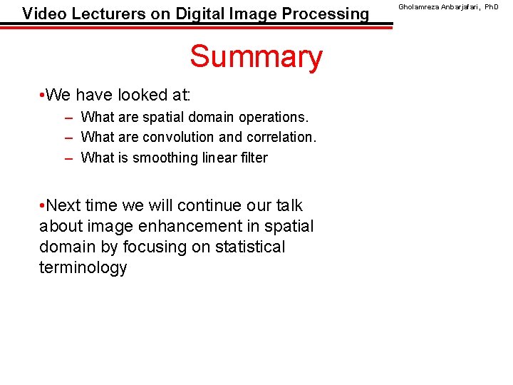 Video Lecturers on Digital Image Processing Summary • We have looked at: – What