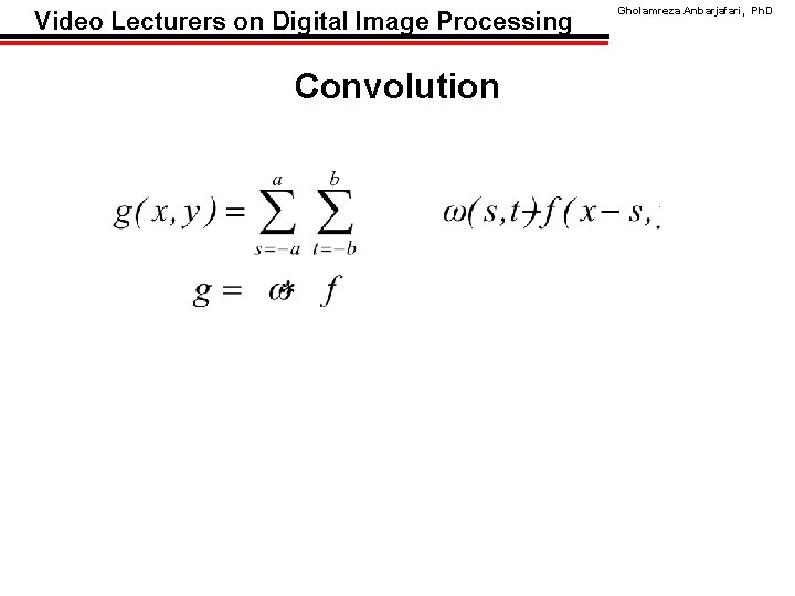 Video Lecturers on Digital Image Processing Convolution Gholamreza Anbarjafari, Ph. D 