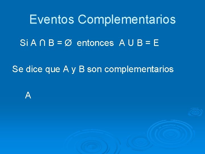 Eventos Complementarios Si A ∩ B = Ø entonces A U B = E
