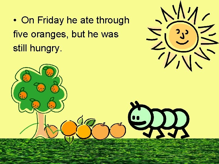  • On Friday he ate through five oranges, but he was still hungry.