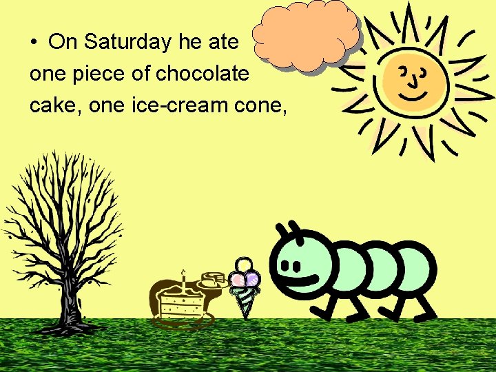  • On Saturday he ate one piece of chocolate cake, one ice-cream cone,