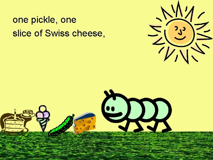 one pickle, one slice of Swiss cheese, 