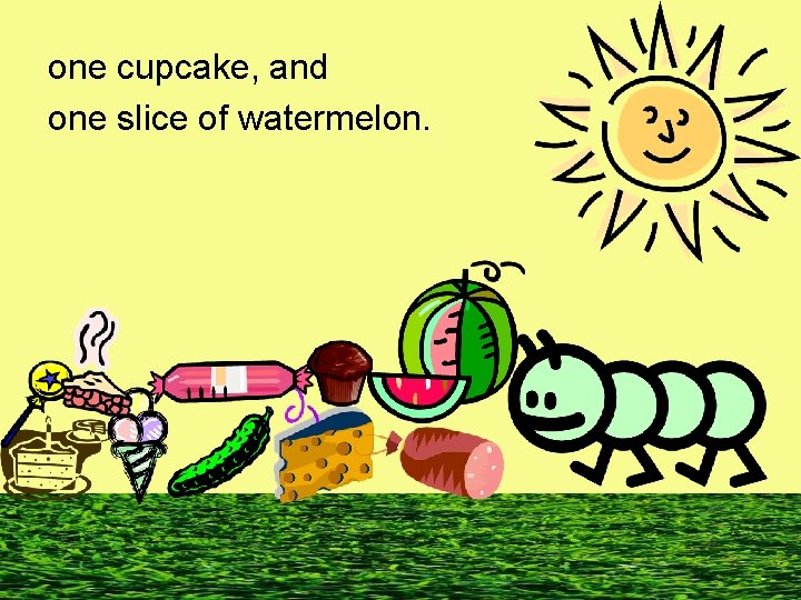 one cupcake, and one slice of watermelon. 