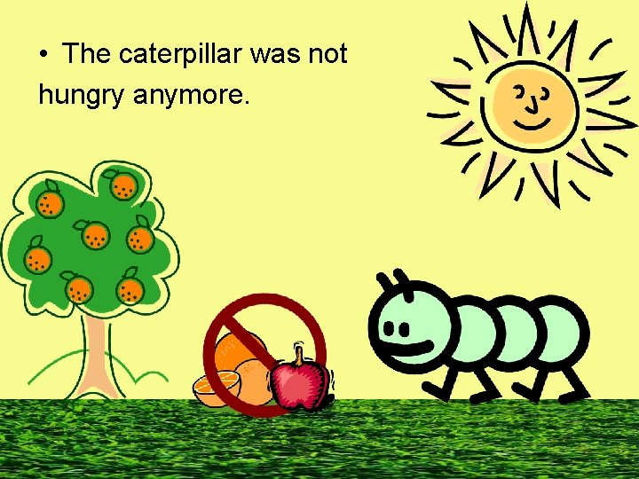  • The caterpillar was not hungry anymore. 
