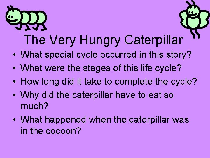 The Very Hungry Caterpillar • • What special cycle occurred in this story? What