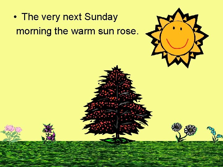  • The very next Sunday morning the warm sun rose. 