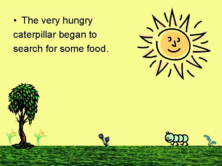  • The very hungry caterpillar began to search for some food. 