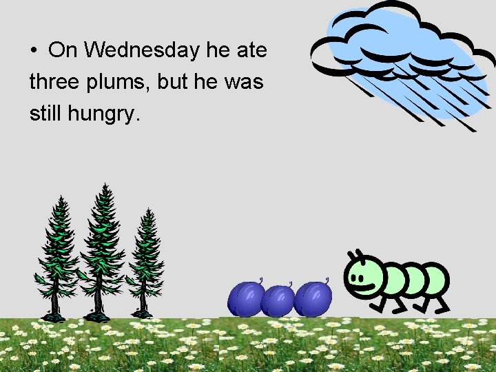 • On Wednesday he ate three plums, but he was still hungry. 
