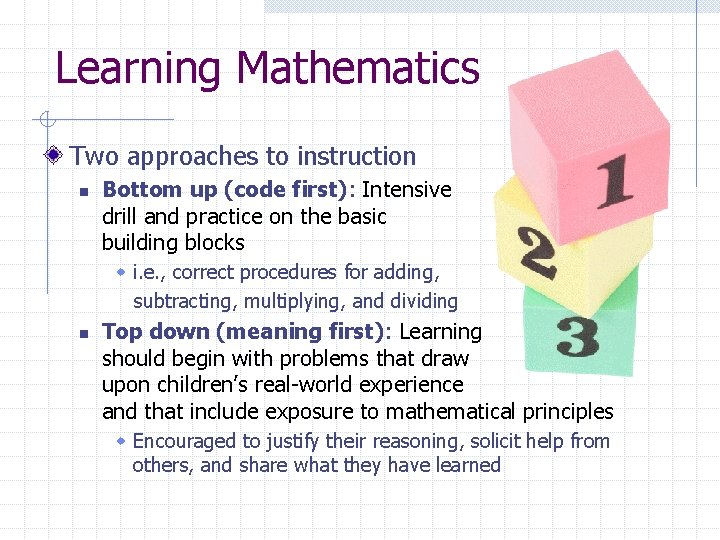 Learning Mathematics Two approaches to instruction n Bottom up (code first): Intensive drill and