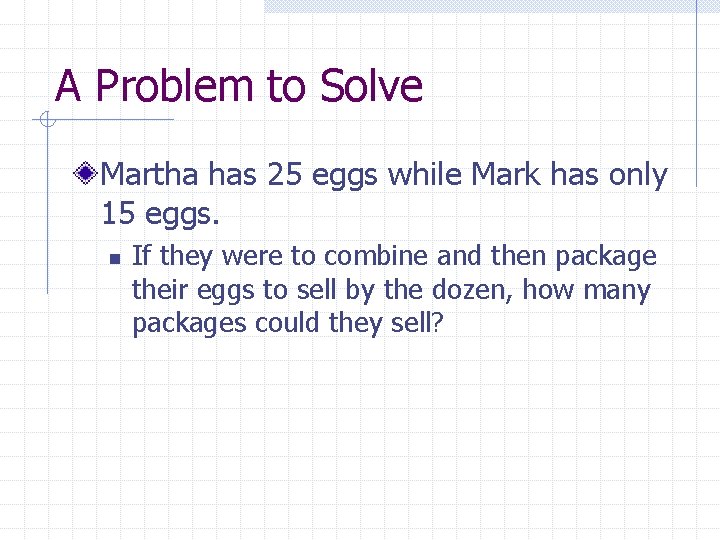 A Problem to Solve Martha has 25 eggs while Mark has only 15 eggs.