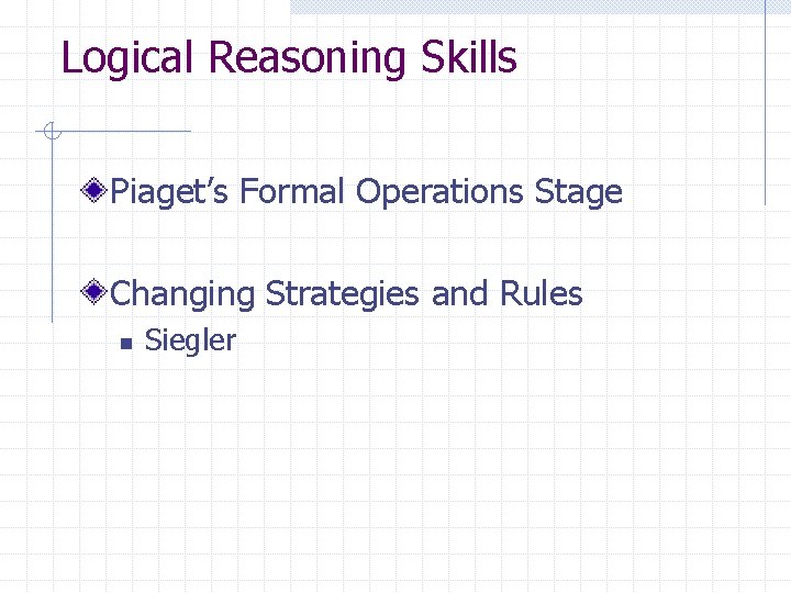 Logical Reasoning Skills Piaget’s Formal Operations Stage Changing Strategies and Rules n Siegler 