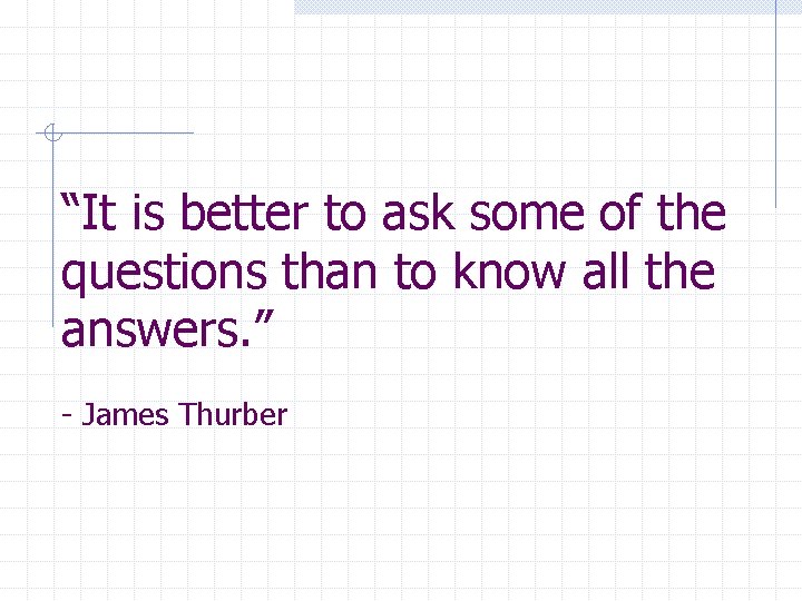 “It is better to ask some of the questions than to know all the